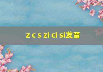 z c s zi ci si发音